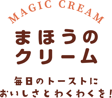 まほうのクリーム 毎日のトーストにおいしさとわくわくを！